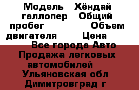  › Модель ­ Хёндай галлопер › Общий пробег ­ 152 000 › Объем двигателя ­ 2 › Цена ­ 185 000 - Все города Авто » Продажа легковых автомобилей   . Ульяновская обл.,Димитровград г.